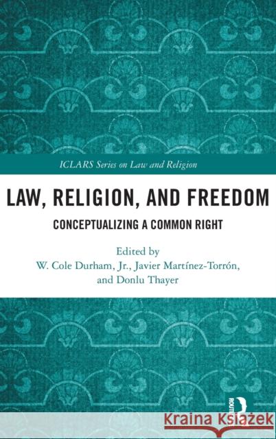 Law, Religion, and Freedom: Conceptualizing a Common Right W. Cole Durha Javier Martinez Torron Donlu D. Thayer 9781138555891