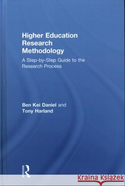 Higher Education Research Methodology: A Step-By-Step Guide to the Research Process Ben Kei Daniel Tony Harland 9781138555983