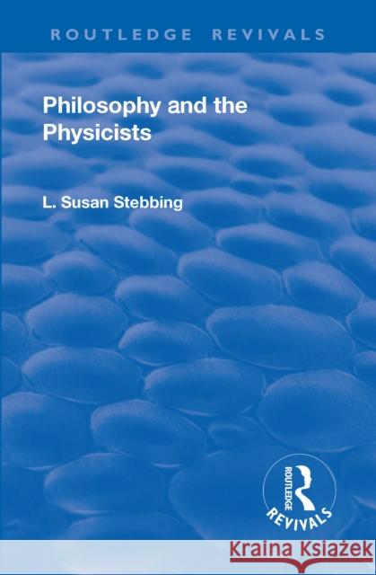 Revival: Philosophy and the Physicists (1937) Lizzie Susan Stebbing   9781138556133