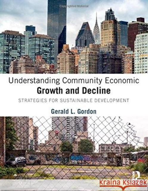 Understanding Community Economic Growth and Decline: Strategies for Sustainable Development Gerald L. Gordon 9781138556249 Routledge