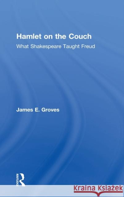 Hamlet on the Couch: What Shakespeare Taught Freud James E. Groves 9781138556270 Routlege