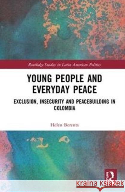 Young People and Everyday Peace: Exclusion, Insecurity and Peacebuilding in Colombia Helen Berents 9781138556621 Routledge