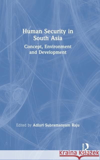 Human Security in South Asia: Concept, Environment and Development Adluri Subramanyam Raju 9781138556683 Routledge Chapman & Hall