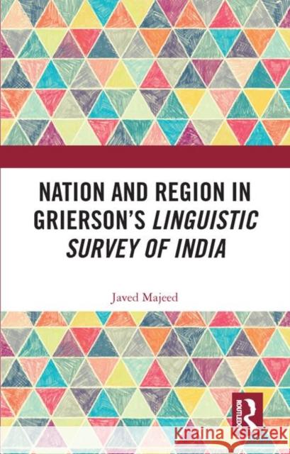 Nation and Region in Grierson's Linguistic Survey of India Javed Majeed 9781138556706