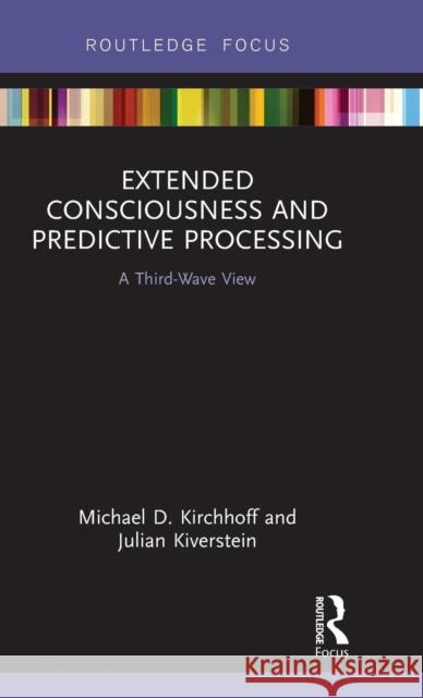 Extended Consciousness and Predictive Processing: A Third Wave View Michael D. Kirchhoff Julian Kiverstein 9781138556812