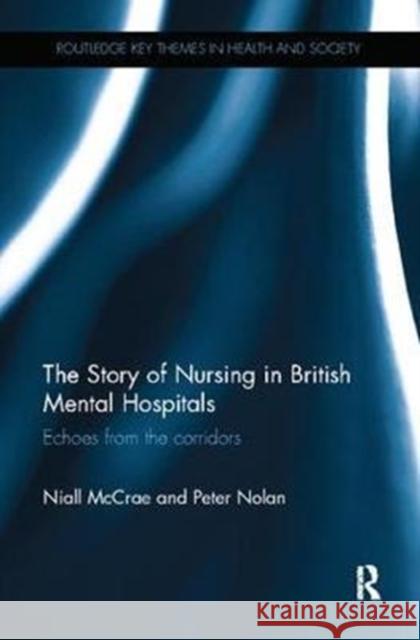 The Story of Nursing in British Mental Hospitals: Echoes from the Corridors McCrae, Niall (King's College London, UK)|||Nolan, Peter 9781138556829 Routledge Key Themes in Health and Society