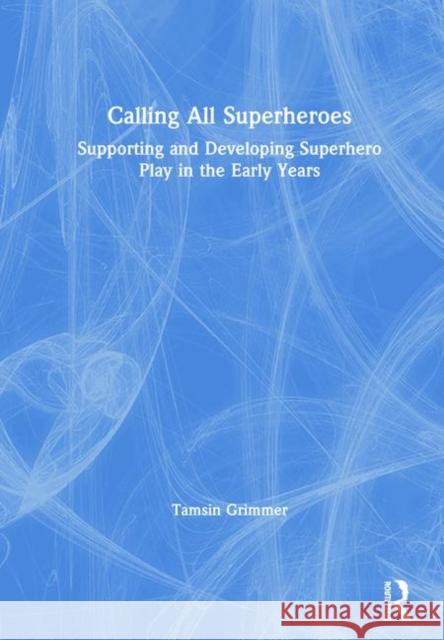 Calling All Superheroes: Supporting and Developing Superhero Play in the Early Years: Supporting and Developing Superhero Play in the Early Years Grimmer, Tamsin 9781138556966 Routledge