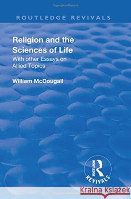 Religion and the Sciences of Life: With Other Essays on Allied Topics William, McDougall 9781138556980