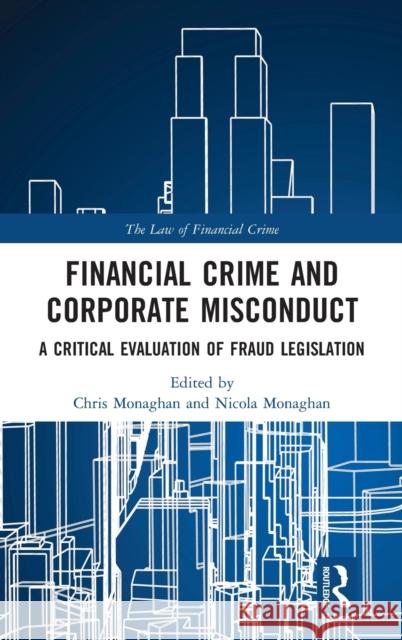 Financial Crime and Corporate Misconduct: A Critical Evaluation of Fraud Legislation Chris Monaghan Nicola Monaghan 9781138557093