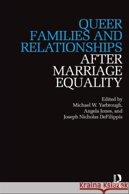 Queer Families and Relationships After Marriage Equality Michael W. Yarbrough Angela Jones Joseph Nicholas Defilippis 9781138557468 Routledge