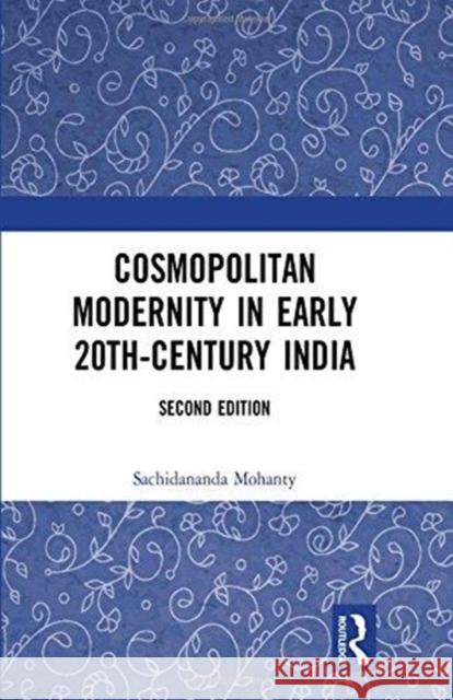 Cosmopolitan Modernity in Early 20th-Century India Sachidananda Mohanty 9781138557543