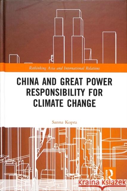 China and Great Power Responsibility for Climate Change Sanna Kopra 9781138557604