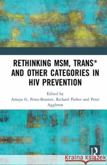 Rethinking Msm, Trans* and Other Categories in HIV Prevention Amaya G. Perez-Brumer Richard Parker Peter Aggleton 9781138557758 Routledge