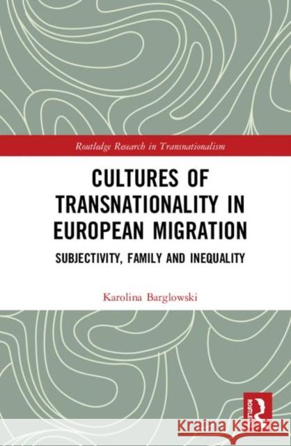 Cultures of Transnationality in European Migration: Subjectivity, Family and Inequality Barglowski, Karolina 9781138557949 Routledge