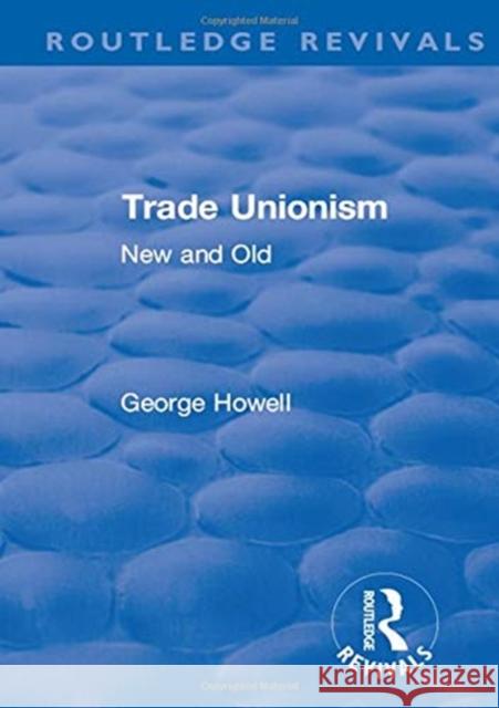 Revival: Trade Unionism (1900): New and Old George Howell   9781138558045 Routledge