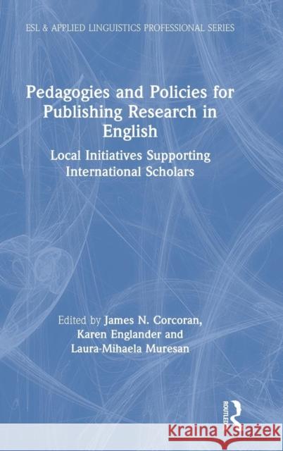 Pedagogies and Policies for Publishing Research in English: Local Initiatives Supporting International Scholars James N. Corcoran Karen Englander Muresan Laura-Mihaela 9781138558083