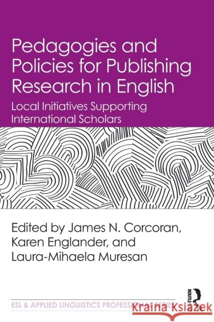 Pedagogies and Policies for Publishing Research in English: Local Initiatives Supporting International Scholars James N. Corcoran Karen Englander Muresan Laura-Mihaela 9781138558090