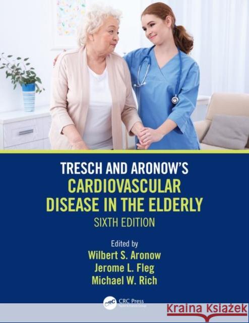 Tresch and Aronow's Cardiovascular Disease in the Elderly: Sixth Edition Wilbert S. Aronow Jerome L. Fleg Michael W. Rich 9781138558298 CRC Press