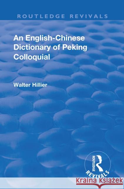 Revival: An English-Chinese Dictionary of Peking Colloquial (1945): New Edition Enlarged by Sir Trelawny Backhouse and Sidney Barton Walter Caine Hillier   9781138558670 Routledge