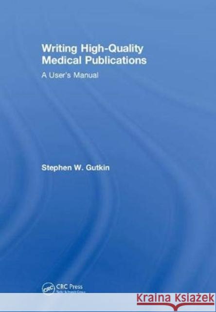 Writing High-Quality Medical Publications: A User's Manual Stephen W. Gutkin 9781138558809 CRC Press