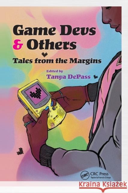 Game Devs & Others: Tales from the Margins Tanya Depass 9781138559011 A K PETERS