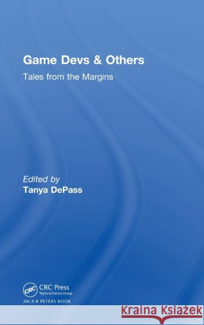 Game Devs & Others: Tales from the Margins Tanya Depass 9781138559042 A K PETERS