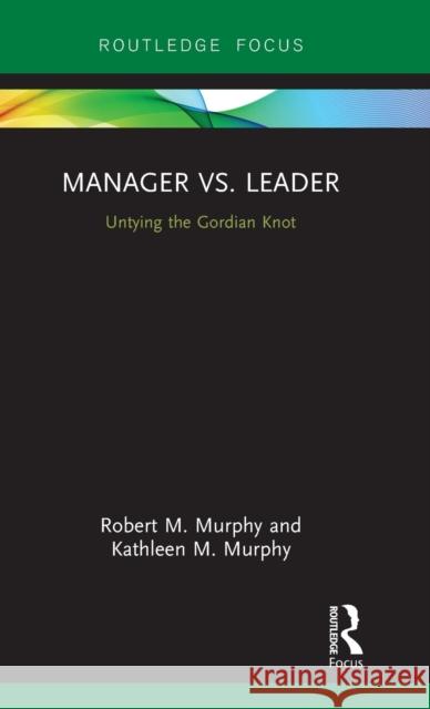 Manager vs. Leader: Untying the Gordian Knot Murphy, Robert M.|||Murphy, Kathleen M. 9781138559080