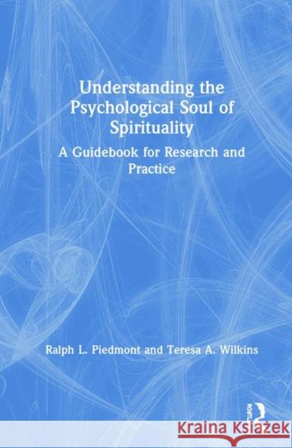 Understanding the Psychological Soul of Spirituality: A Guidebook for Research and Practice Ralph L. Piedmont (Center for Professional Studies, Maryland, USA), Teresa A. Wilkins (Johns Hopkins University School o 9781138559158