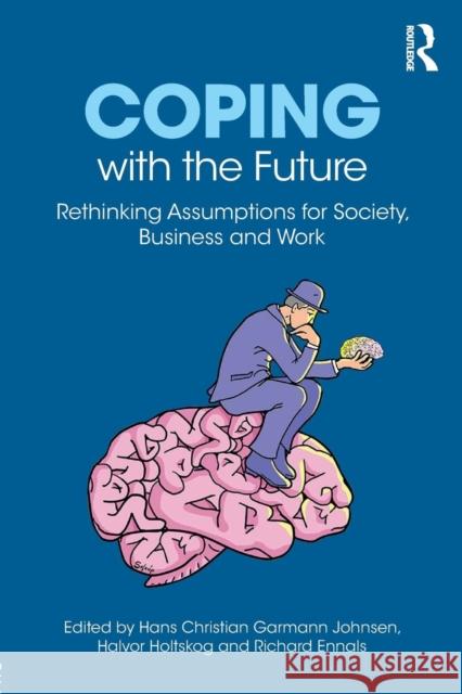 Coping with the Future: Rethinking Assumptions for Society, Business and Work Hans Christian Garmann Johnsen, Halvor Holtskog, Richard Ennals 9781138559325