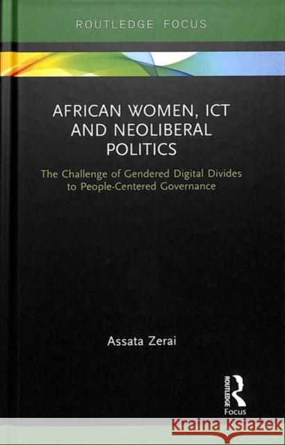 African Women, Ict and Neoliberal Politics: The Challenge of Gendered Digital Divides to People-Centered Governance Assata Zerai 9781138559363 Routledge