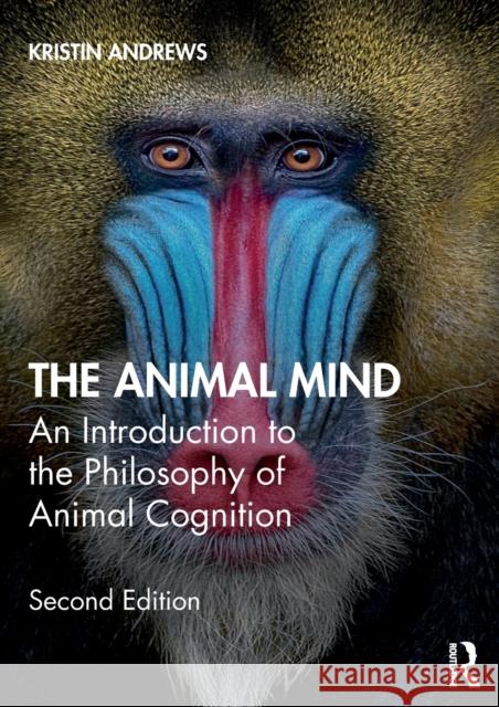 The Animal Mind: An Introduction to the Philosophy of Animal Cognition Kristin Andrews 9781138559578