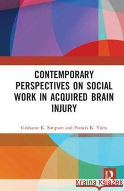Contemporary Perspectives on Social Work in Acquired Brain Injury Grahame K. Simpson Francis K. Yuen 9781138559745 Routledge