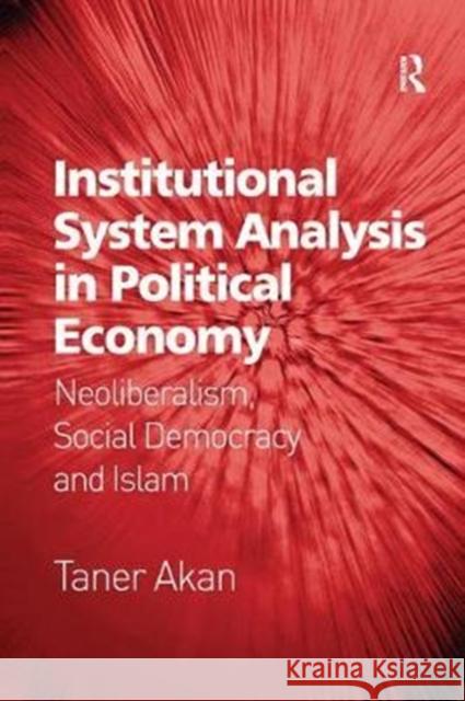 Institutional System Analysis in Political Economy: Neoliberalism, Social Democracy and Islam Akan, Taner 9781138559820
