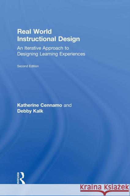 Real World Instructional Design: An Iterative Approach to Designing Learning Experiences Katherine Cennamo 9781138559899