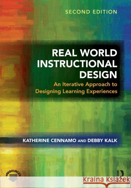 Real World Instructional Design: An Iterative Approach to Designing Learning Experiences Katherine Cennamo 9781138559905