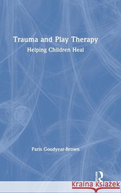 Trauma and Play Therapy: Helping Children Heal Paris Goodyear-Brown 9781138559936