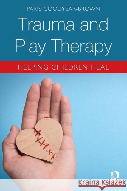 Trauma and Play Therapy: Helping Children Heal Paris Goodyear-Brown 9781138559943