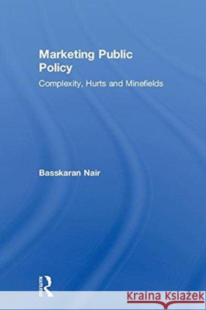 Marketing Public Policy: Complexity, Hurts and Minefields Basskaran Nair (National University of Singapore) 9781138559967