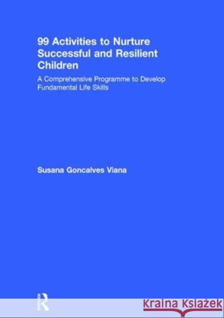 99 Activities to Nurture Successful and Resilient Children: A Comprehensive Programme to Develop Fundamental Life Skills Susana Goncalves Viana   9781138560260