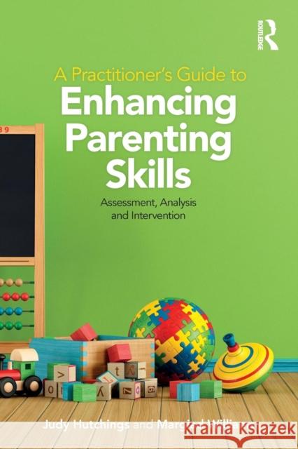 A Practitioner's Guide to Enhancing Parenting Skills: Assessment, Analysis and Intervention Judy Hutchings Margiad Williams 9781138560536