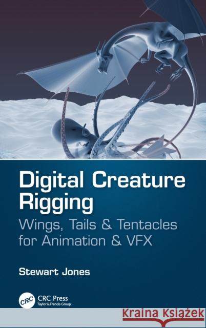 Digital Creature Rigging: Wings, Tails & Tentacles for Animation & Vfx Stewart Jones 9781138560703