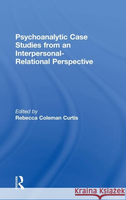 Psychoanalytic Case Studies from an Interpersonal-Relational Perspective Rebecca C. Curtis 9781138560758