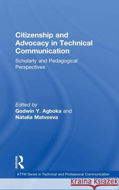 Citizenship and Advocacy in Technical Communication: Scholarly and Pedagogical Perspectives Godwin Agboka Natalia Matveeva 9781138560796