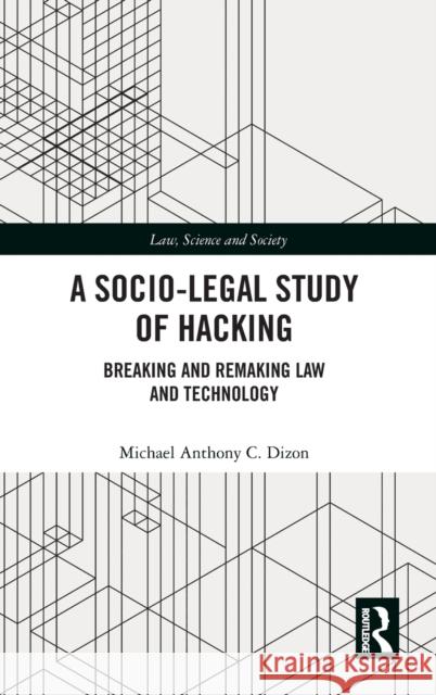 A Socio-Legal Study of Hacking: Breaking and Remaking Law and Technology Michael Anthony C. Dizon 9781138560826 Routledge