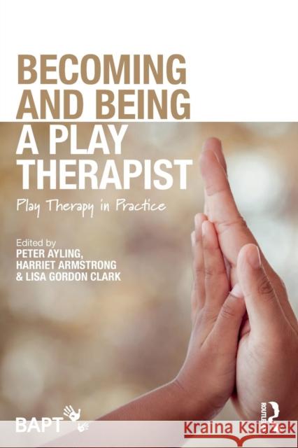 Becoming and Being a Play Therapist: Play Therapy in Practice Peter Ayling Harriet Armstrong Lisa Gordo 9781138560970 Taylor & Francis Ltd