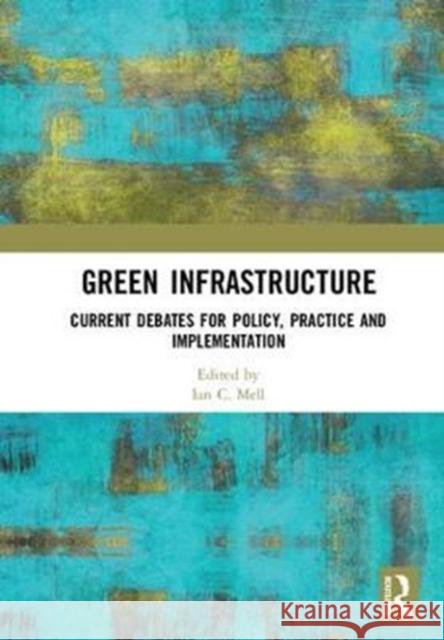 Green Infrastructure: Current Debates for Policy, Practice and Implementation Ian C. Mell (University of Liverpool, UK   9781138561199 Routledge