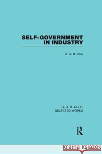 Self-Government in Industry G. D. H. Cole 9781138561922 Routledge