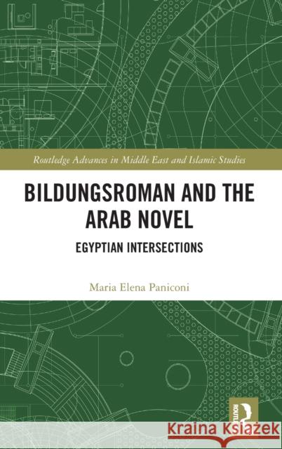 Bildungsroman and the Arab Novel: Egyptian Intersections Maria Elena Paniconi 9781138562103 Routledge