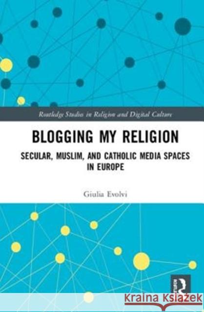 Blogging My Religion: Religious and Secular Media Spaces in Europe Giulia Evolvi 9781138562110 Routledge