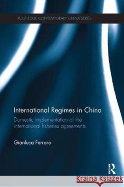 International Regimes in China: Domestic Implementation of the International Fisheries Agreements Ferraro, Gianluca (Katholieke Universiteit Leuven, Belgium) 9781138562547 Routledge Contemporary China Series